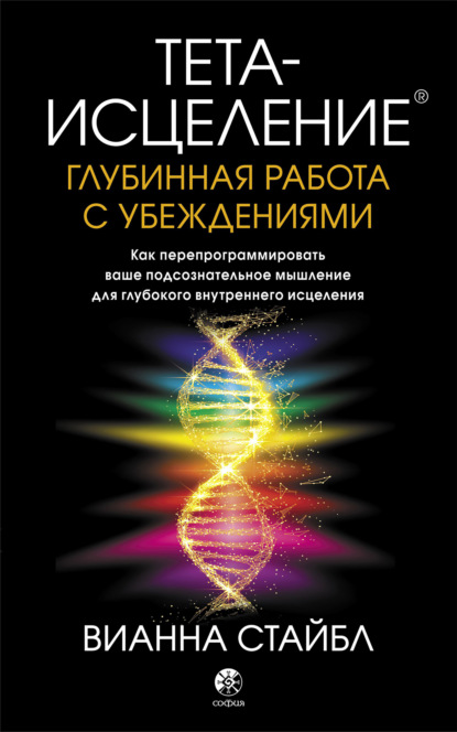 Тета-исцеление. Глубинная работа с убеждениями. Как перепрограммировать ваше подсознательное мышление для глубокого внутреннего исцеления - Вианна Стайбл