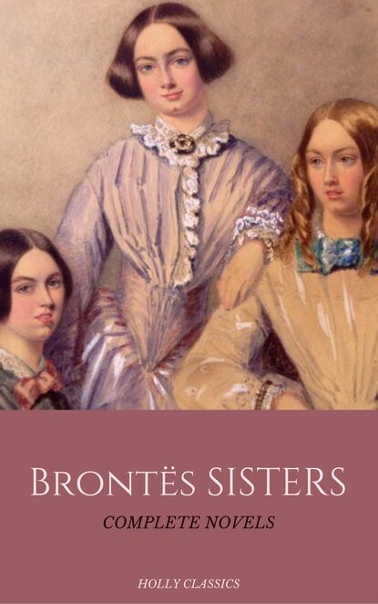 The Bront? Sisters: The Complete Masterpiece Collection (Holly Classics) — Эмили Бронте