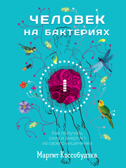 Человек на бактериях. Как получать силу и энергию из своего кишечника — Маргит Коссобудзка