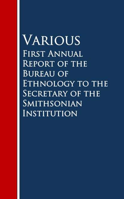 First Annual Report of the Bureau of Ethnology to the Secretary of the Smithsonian Institution — Various