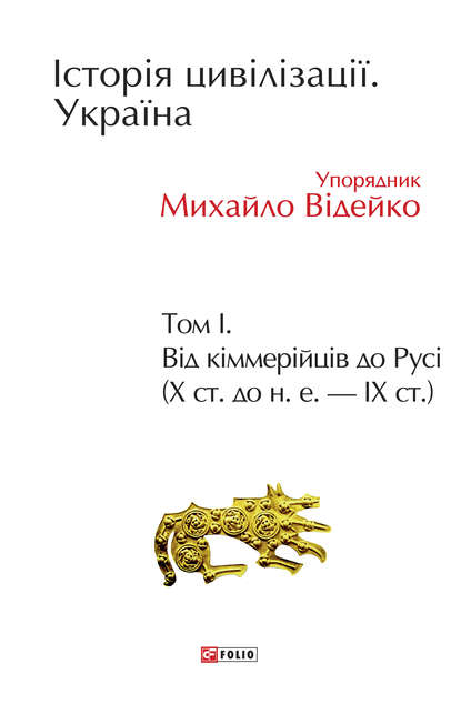 Історія цивілізації. Україна. Том 1. Від кіммерійців до Русі (Х ст. до н. е. – ІХ ст.) - Коллектив авторов