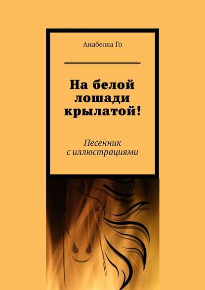 На белой лошади крылатой! Песенник с иллюстрациями - Анабелла Го