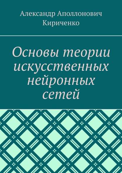 Основы теории искусственных нейронных сетей - Александр Аполлонович Кириченко