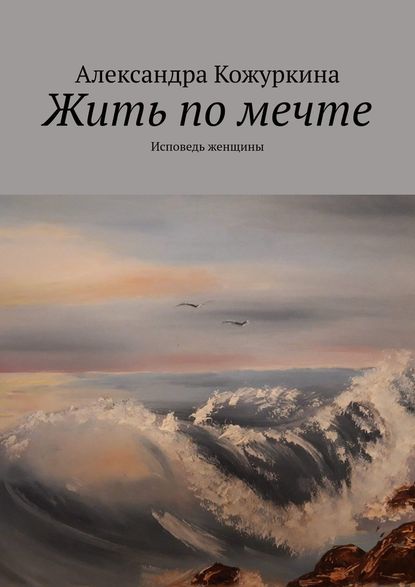 Жить по мечте. Исповедь женщины — Александра Кожуркина