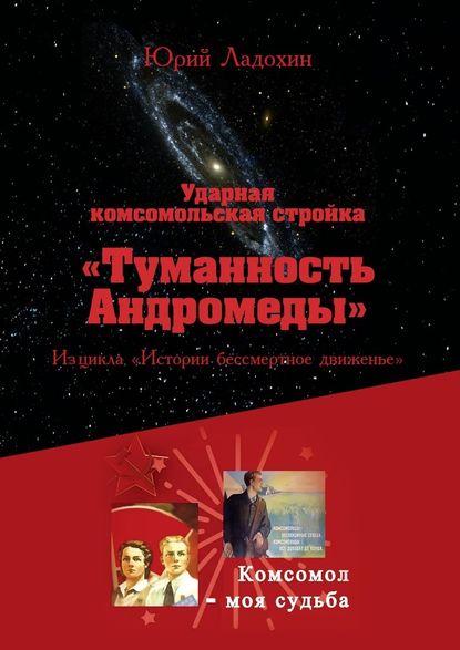 Ударная комсомольская стройка «Туманность Андромеды». Из цикла «Истории бессмертное движенье» - Юрий Ладохин