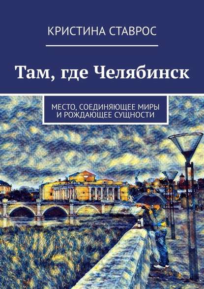 Там, где Челябинск. Место, соединяющее миры и рождающее сущности — Кристина Ставрос