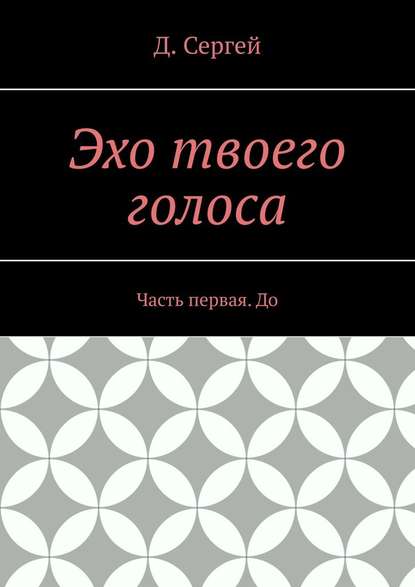 Эхо твоего голоса. Часть первая. До — Д. Сергей