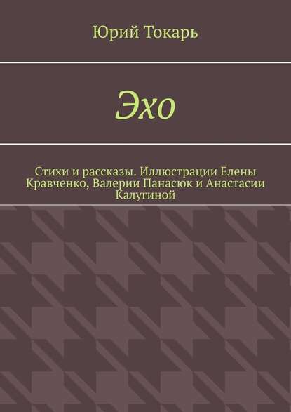 Эхо. Стихи и рассказы. Иллюстрации Елены Кравченко, Валерии Панасюк и Анастасии Калугиной — Юрий Токарь