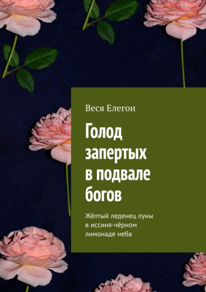 Голод запертых в подвале богов. Жёлтый леденец луны в иссиня-чёрном лимонаде неба - Веся Елегон