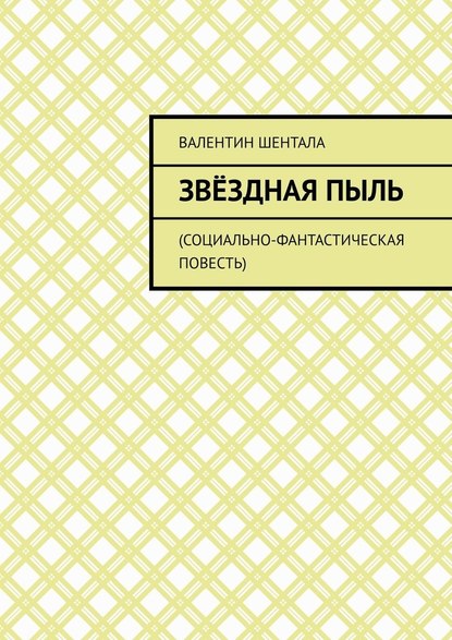 Звёздная пыль. Социально-фантастическая повесть - Валентин Шентала