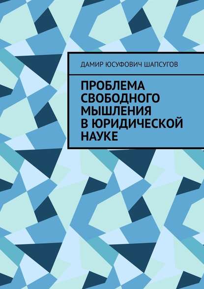 Проблема свободного мышления в юридической науке — Дамир Юсуфович Шапсугов