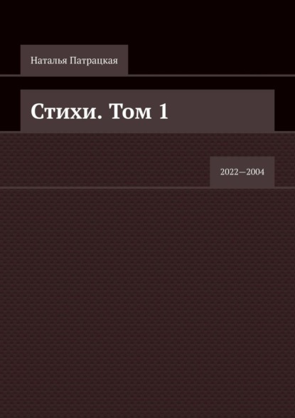 Стихи. Том 1. 2022—2004 - Наталья Патрацкая