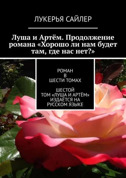 Луша и Артём. Продолжение романа «Хорошо ли нам будет там, где нас нет?». Роман в шести томах. Шестой том «Луша и Артём» издаётся на русском языке — Лукерья Сайлер