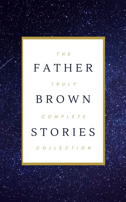 Father Brown (Complete Collection): 53 Murder Mysteries: The Scandal of Father Brown, The Donnington Affair & The Mask of Midas… — Гилберт Кит Честертон