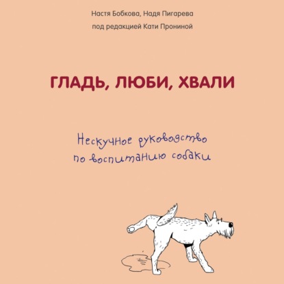 Гладь, люби, хвали: нескучное руководство по воспитанию собаки - Анастасия Бобкова