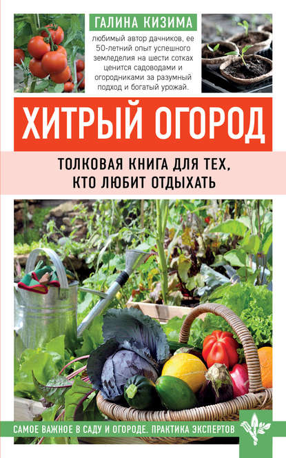 Хитрый огород. Толковая книга для тех, кто любит отдыхать - Галина Кизима