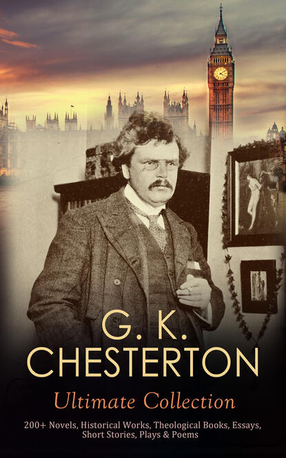 G. K. CHESTERTON Ultimate Collection: 200+ Novels, Historical Works, Theological Books, Essays, Short Stories, Plays & Poems — Гилберт Кит Честертон