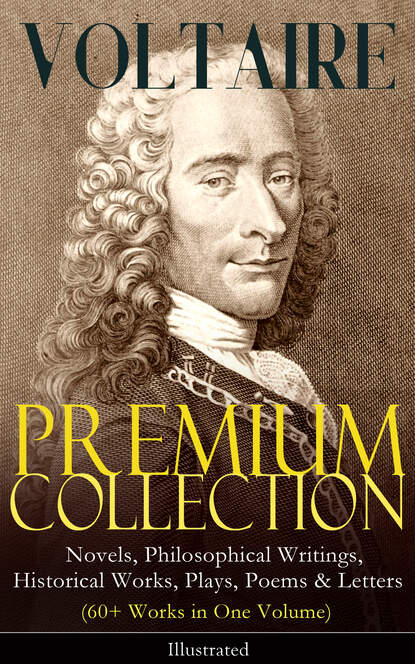 VOLTAIRE - Premium Collection: Novels, Philosophical Writings, Historical Works, Plays, Poems & Letters (60+ Works in One Volume) - Illustrated - Вольтер