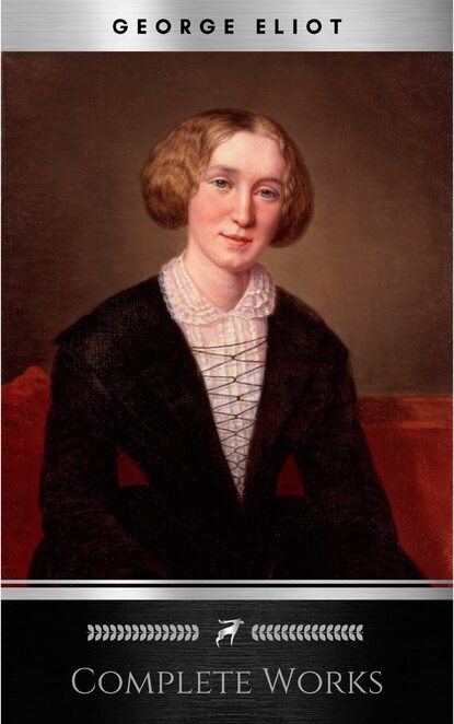 Complete Works of George Eliot English Novelist, Poet, Journalist, and Translator! 16 Complete Works (Middlemarch, Silas Marner, Adam Bede, Mill on the Floss, Daniel Deronda, Romola) (Annotated) — Джордж Элиот