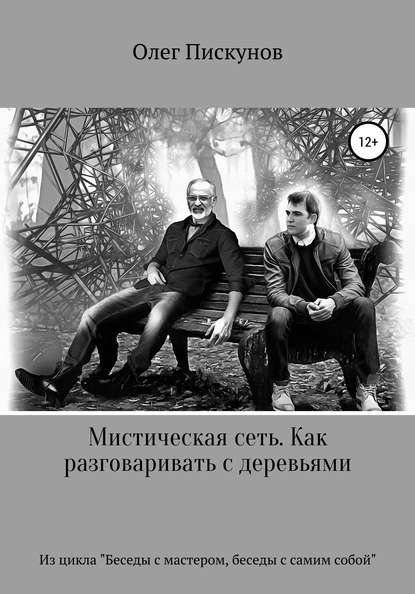 Мистическая сеть. Как разговаривать с деревьями. Из цикла «Беседы с Мастером, беседы с самим собой» - Олег Владиславович Пискунов