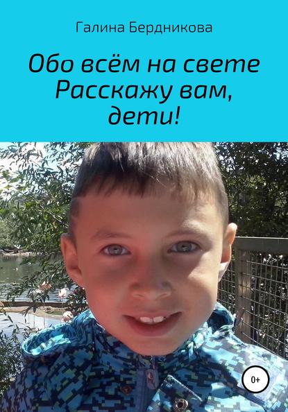 Обо всём на свете расскажу вам, дети - Галина Андреевна Бердникова