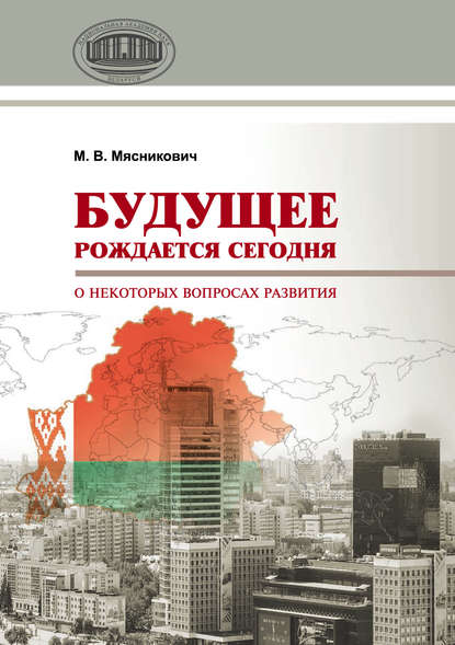 Будущее рождается сегодня. О некоторых вопросах развития - М. В. Мясникович