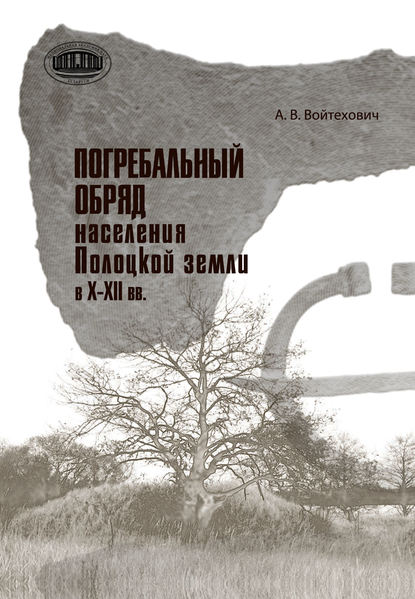 Погребальный обряд населения Полоцкой земли в Х–ХІІ вв. - Андрей Войтехович