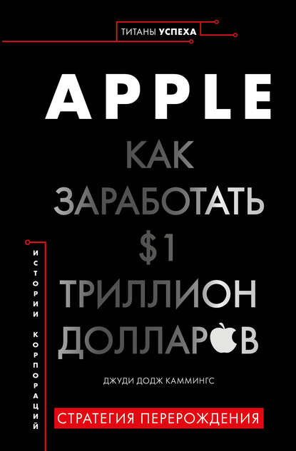 Apple. Как заработать $1 триллион долларов - Джуди Додж Каммингс