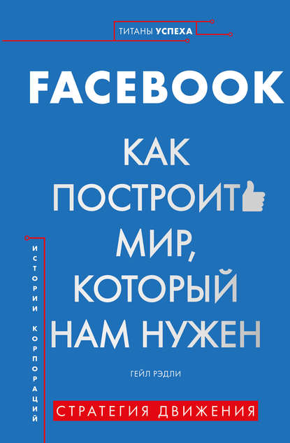 FACEBOOK. Как построить мир, который нам нужен - Гейл Рэдли