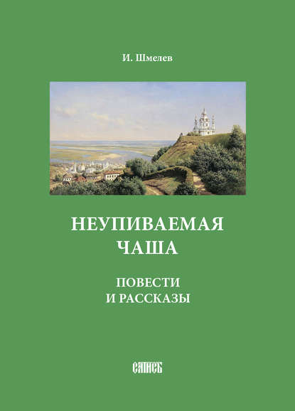 Неупиваемая чаша. Повести и рассказы — Иван Шмелев