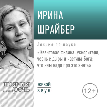 Лекция «Квантовая физика, ускорители, черные дыры и частица Бога: что нам надо про это знать» — Ирина Шрайбер