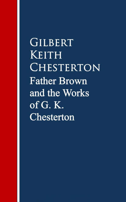 Father Brown: The Works G. K. Chesterton — Гилберт Кит Честертон