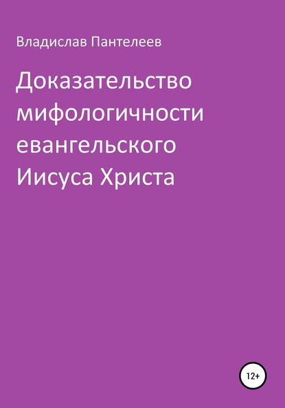 Доказательство мифологичности евангельского Иисуса Христа - Владислав Львович Пантелеев