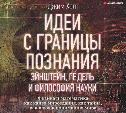 Идеи с границы познания. Эйнштейн, Гёдель и философия науки - Джим Холт