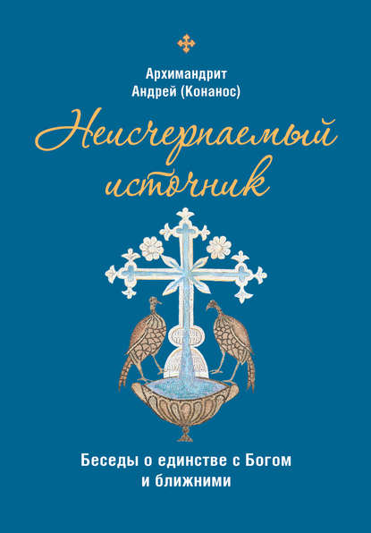 Неисчерпаемый источник. Беседы о единстве с Богом и ближними - архимандрит Андрей Конанос