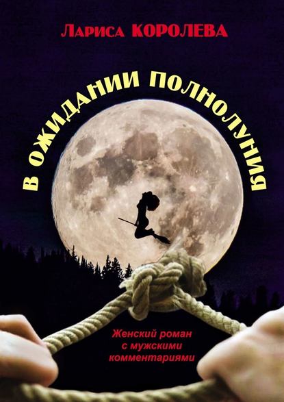 В ожидании полнолуния. Женский роман с мужскими комментариями - Лариса Королева