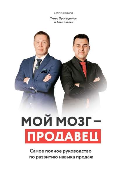 Мой мозг – продавец. Самое полное руководство по развитию навыка продаж — Азат Валеев