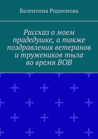 Рассказ о моем прадедушке, а также поздравления ветеранов и тружеников тыла во время ВОВ — Валентина Родионова