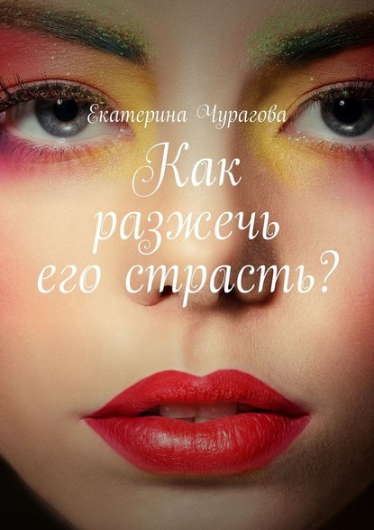 Как разжечь его страсть? - Екатерина Чурагова