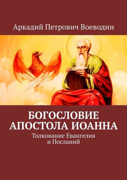 Богословие Апостола Иоанна. Толкование Евангелия и Посланий - Аркадий Петрович Воеводин